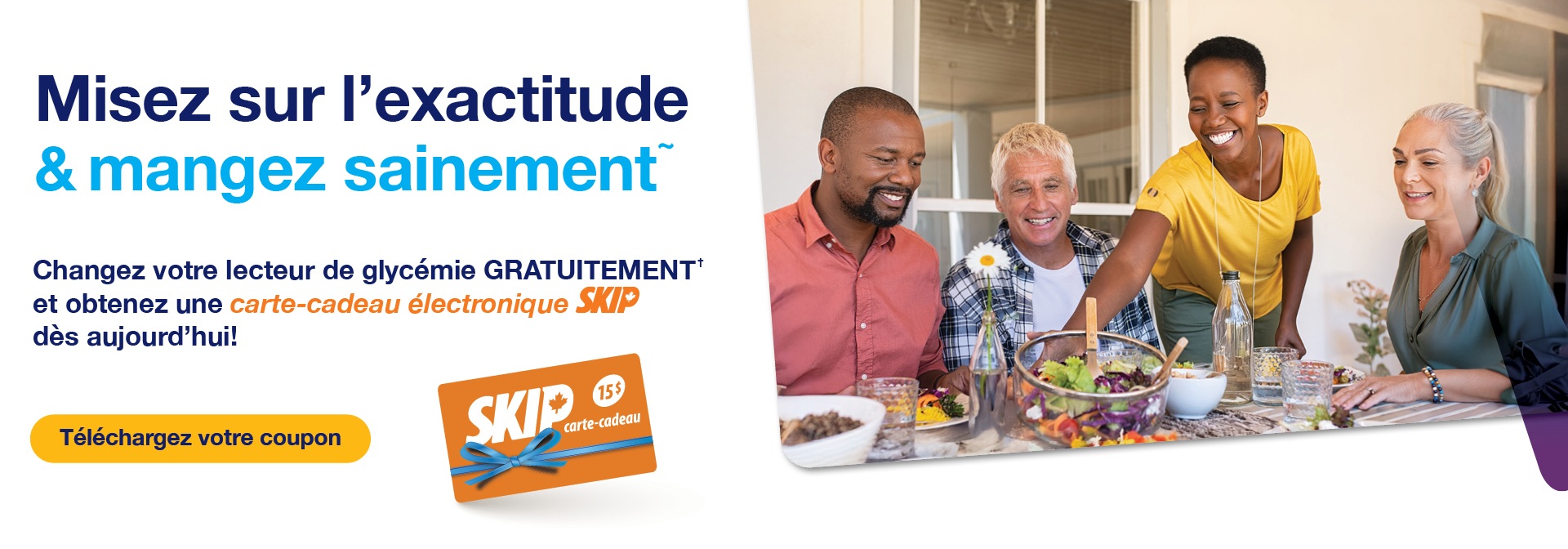 Misez sur l&rsquo;exactitude et mangez sainement. Changez votre lecteur de glyc&eacute;mie gratuitement et obtenez une carte-cadeau &eacute;lectronique Skip. T&eacute;l&eacute;chargez votre coupon.