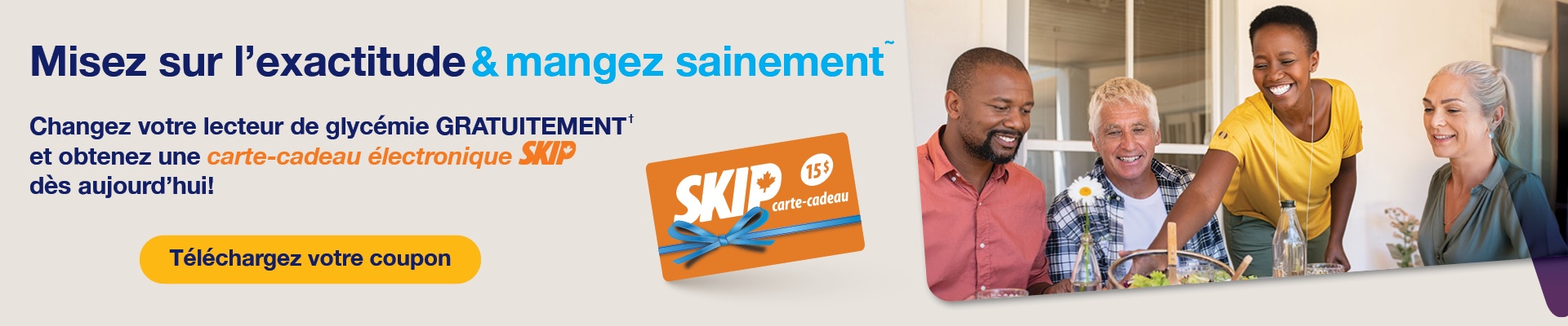Misez sur l’exactitude et mangez sainement. Changez votre lecteur de glycémie gratuitement et obtenez une carte-cadeau électronique Skip. Téléchargez votre coupon.